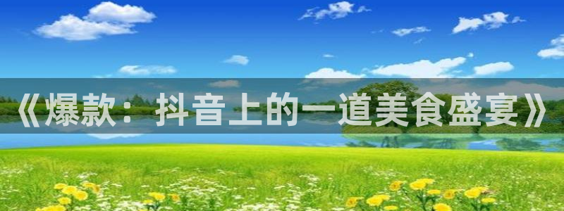 马伊琍黑料：《爆款：抖音上的一道美食盛宴